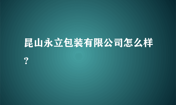 昆山永立包装有限公司怎么样？