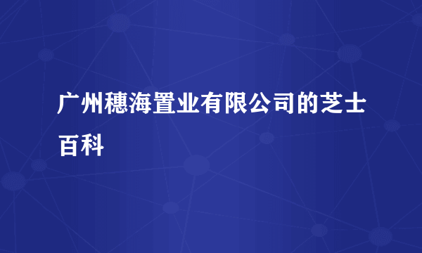 广州穗海置业有限公司的芝士百科