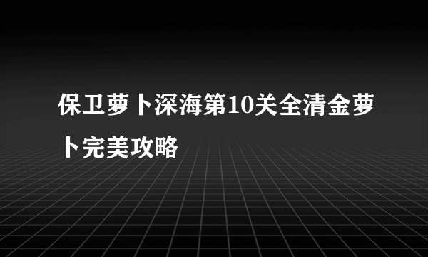 保卫萝卜深海第10关全清金萝卜完美攻略