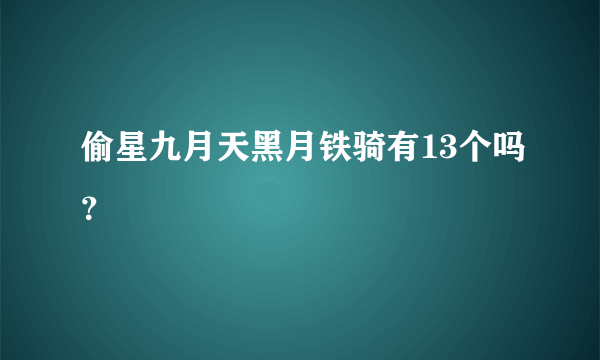 偷星九月天黑月铁骑有13个吗？