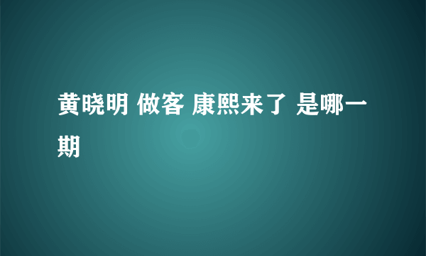 黄晓明 做客 康熙来了 是哪一期