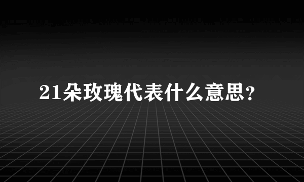 21朵玫瑰代表什么意思？