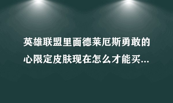 英雄联盟里面德莱厄斯勇敢的心限定皮肤现在怎么才能买到？跪求