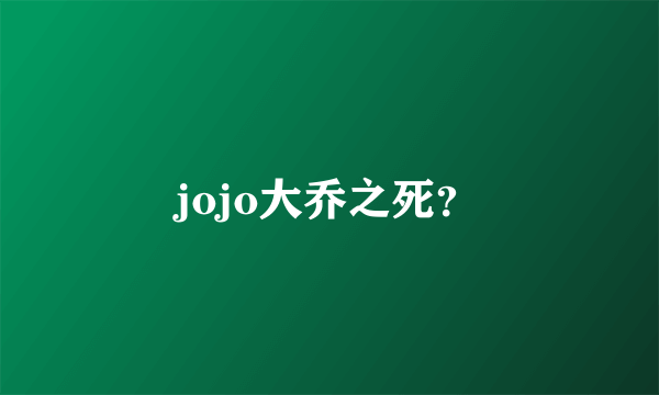 jojo大乔之死？