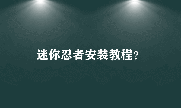 迷你忍者安装教程？