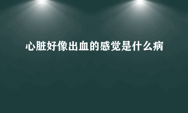 心脏好像出血的感觉是什么病