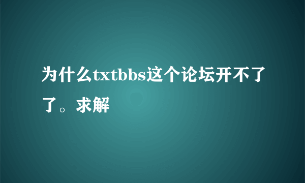 为什么txtbbs这个论坛开不了了。求解