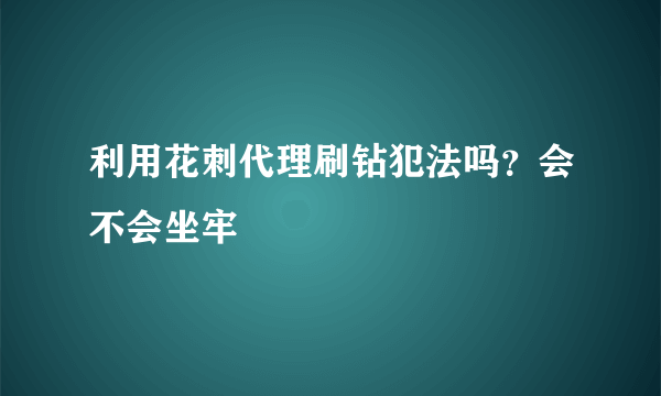 利用花刺代理刷钻犯法吗？会不会坐牢