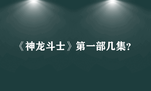 《神龙斗士》第一部几集？