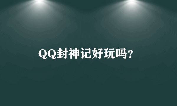 QQ封神记好玩吗？