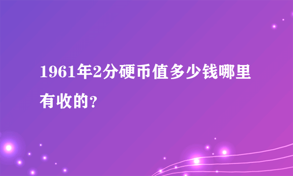 1961年2分硬币值多少钱哪里有收的？