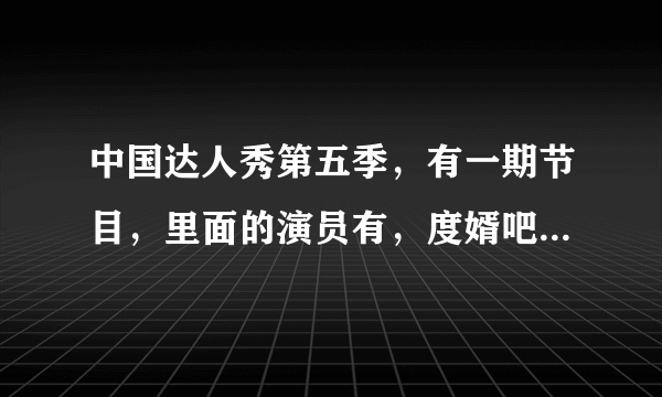 中国达人秀第五季，有一期节目，里面的演员有，度婿吧里面的人，这是哪一期节目？