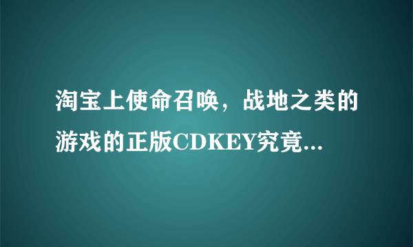 淘宝上使命召唤，战地之类的游戏的正版CDKEY究竟是从哪里来的！！？？