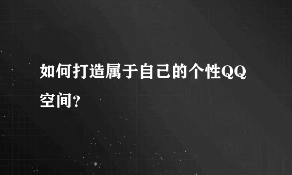 如何打造属于自己的个性QQ空间？