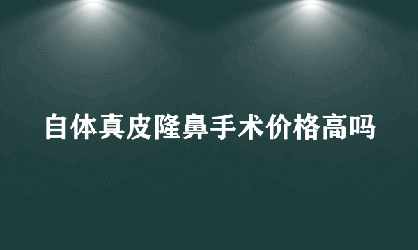 自体真皮隆鼻手术价格高吗