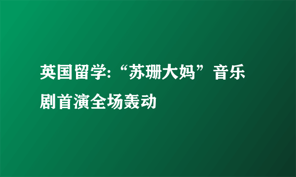 英国留学:“苏珊大妈”音乐剧首演全场轰动