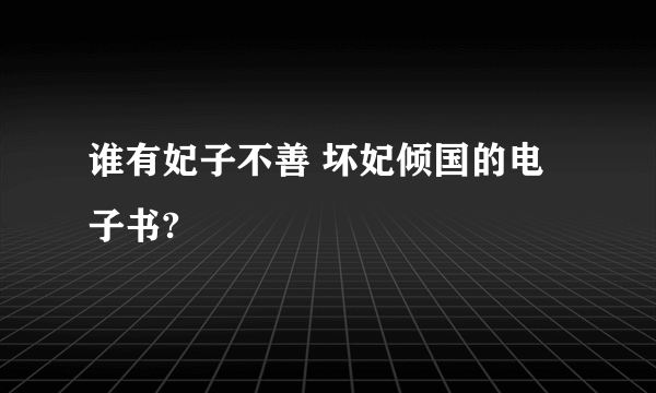 谁有妃子不善 坏妃倾国的电子书?