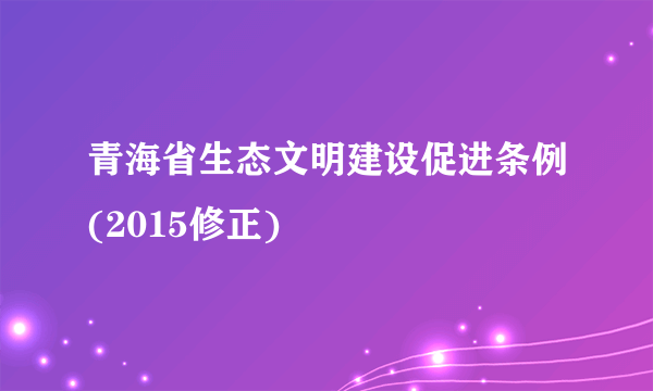 青海省生态文明建设促进条例(2015修正)