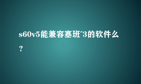 s60v5能兼容塞班^3的软件么？