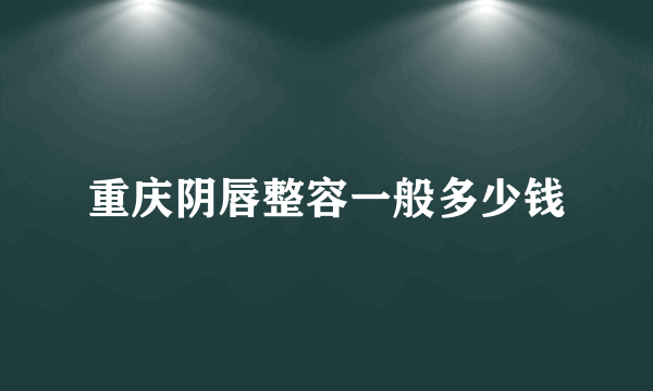 重庆阴唇整容一般多少钱