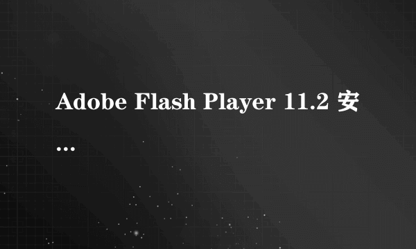 Adobe Flash Player 11.2 安装遇到错误怎么办？