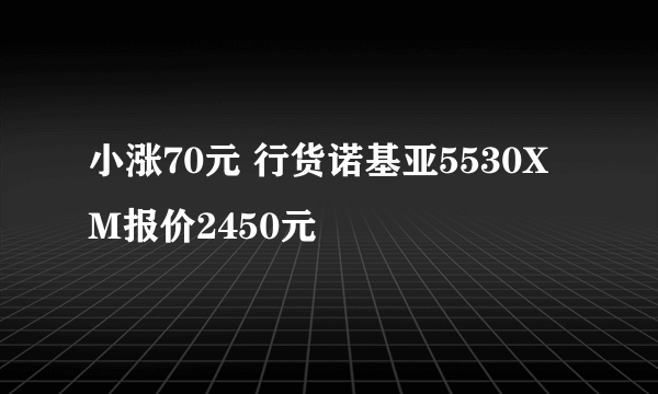 小涨70元 行货诺基亚5530XM报价2450元