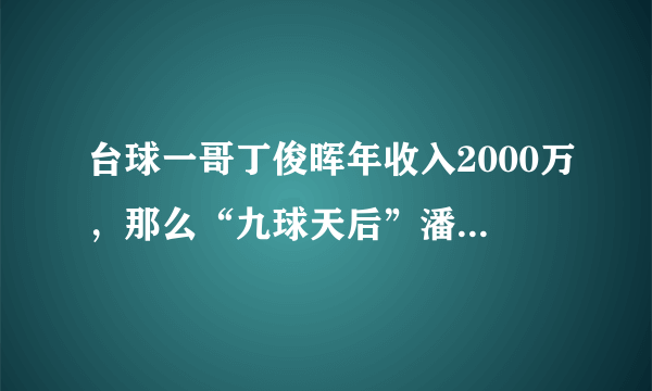 台球一哥丁俊晖年收入2000万，那么“九球天后”潘晓婷有多少呢？