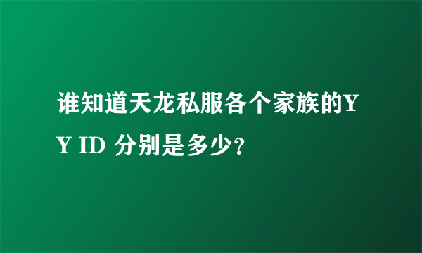 谁知道天龙私服各个家族的YY ID 分别是多少？