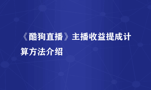 《酷狗直播》主播收益提成计算方法介绍