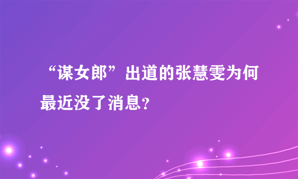 “谋女郎”出道的张慧雯为何最近没了消息？