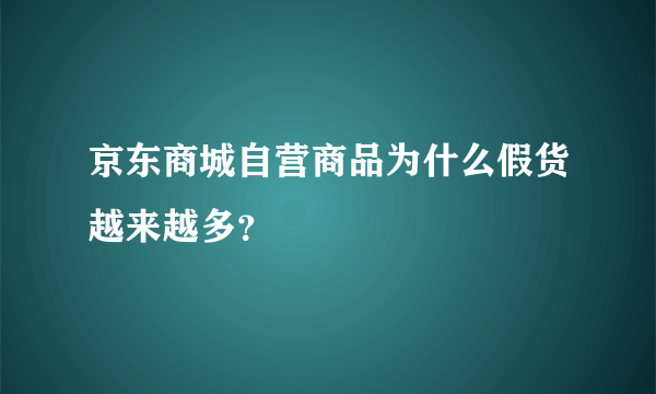 京东商城自营商品为什么假货越来越多？