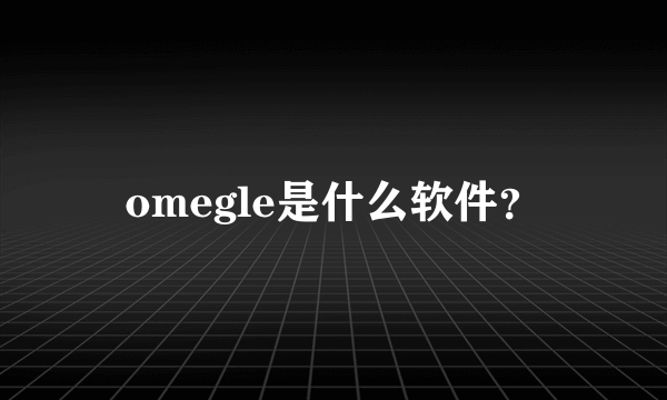 omegle是什么软件？