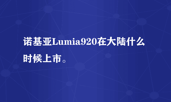 诺基亚Lumia920在大陆什么时候上市。