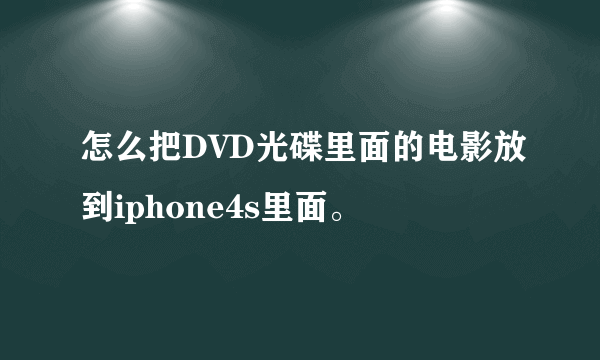 怎么把DVD光碟里面的电影放到iphone4s里面。