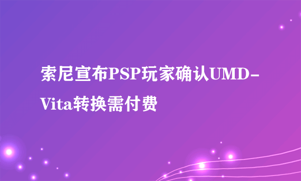 索尼宣布PSP玩家确认UMD-Vita转换需付费