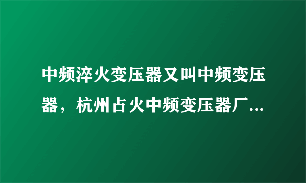 中频淬火变压器又叫中频变压器，杭州占火中频变压器厂的变压器怎么样啊