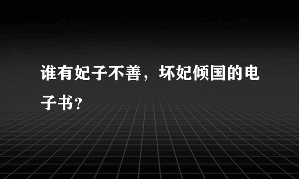 谁有妃子不善，坏妃倾国的电子书？