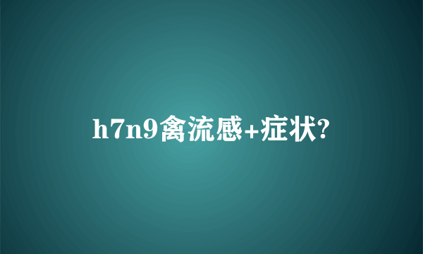 h7n9禽流感+症状?