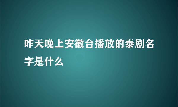 昨天晚上安徽台播放的泰剧名字是什么