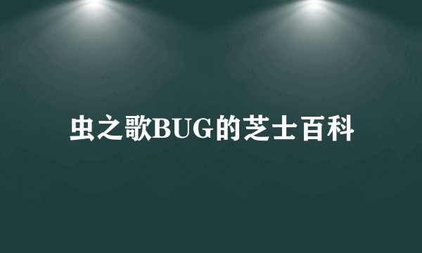 虫之歌BUG的芝士百科