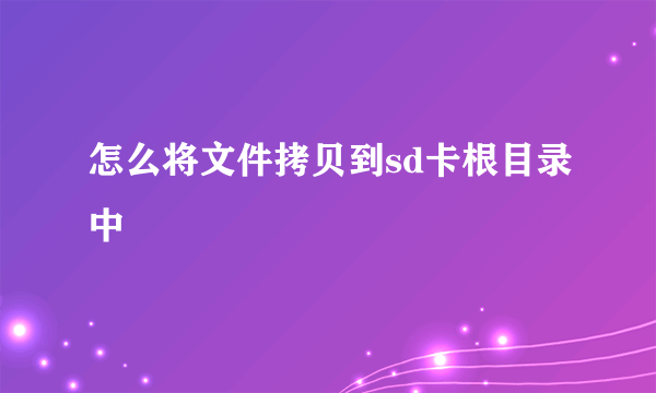 怎么将文件拷贝到sd卡根目录中