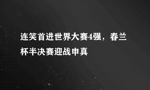 连笑首进世界大赛4强，春兰杯半决赛迎战申真谞