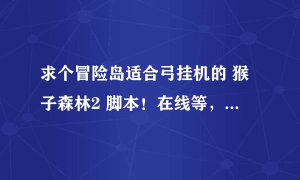 求个冒险岛适合弓挂机的 猴子森林2 脚本！在线等，要详细！！！