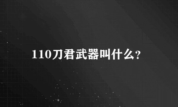 110刀君武器叫什么？