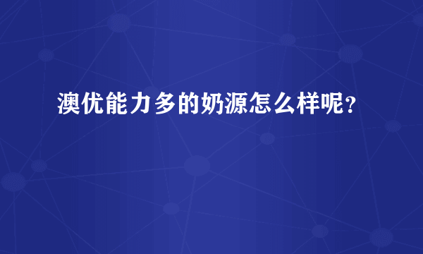 澳优能力多的奶源怎么样呢？