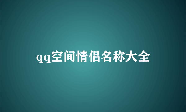 qq空间情侣名称大全