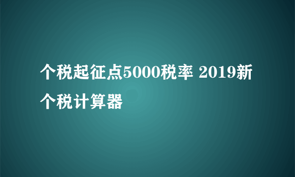 个税起征点5000税率 2019新个税计算器