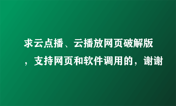 求云点播、云播放网页破解版，支持网页和软件调用的，谢谢