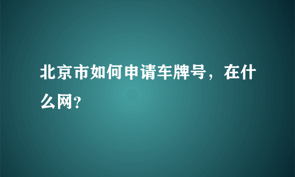 北京市如何申请车牌号，在什么网？