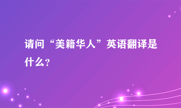 请问“美籍华人”英语翻译是什么？